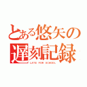 とある悠矢の遅刻記録（ＬＡＴＥ ＦＯＲ ＳＣＨＯＯＬ）