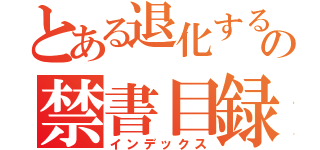 とある退化するの禁書目録（インデックス）