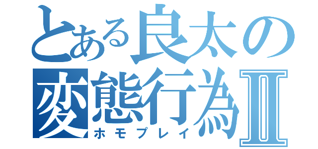 とある良太の変態行為Ⅱ（ホモプレイ）