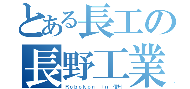 とある長工の長野工業（Ｒｏｂｏｋｏｎ ｉｎ 信州）