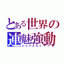 とある世界の連魅強動（ジョウスカイ）