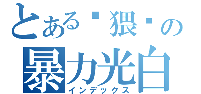 とある极猥琐の暴力光白（インデックス）