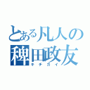 とある凡人の稗田政友（キチガイ）