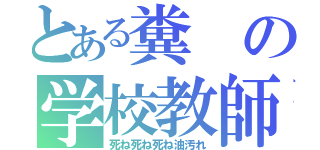 とある糞の学校教師（死ね死ね死ね油汚れ）