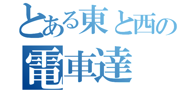 とある東と西の電車達（）