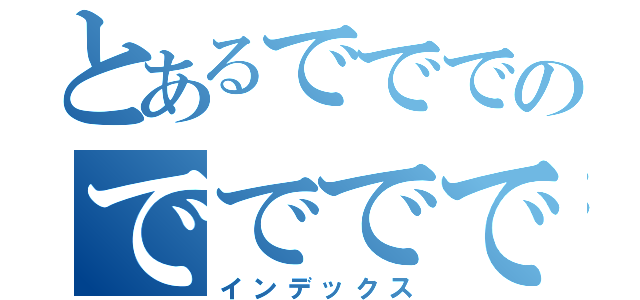 とあるでででのでででで（インデックス）