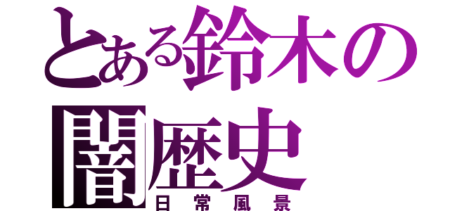 とある鈴木の闇歴史（日常風景）