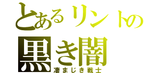 とあるリントの黒き闇（凄まじき戦士）