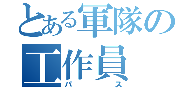 とある軍隊の工作員（パス）