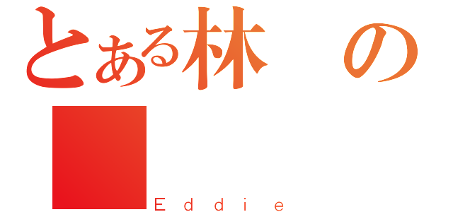 とある林の偉鴻（Ｅｄｄｉｅ）