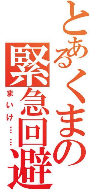 とあるくまの緊急回避（まいけ……）