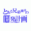 とある兄弟機達の開発計画（Ωから終着点へ）