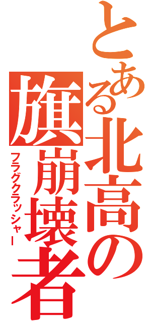 とある北高の旗崩壊者（フラグクラッシャー）