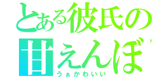 とある彼氏の甘えんぼ（うぁかわいい）