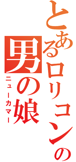 とあるロリコンの男の娘（ニューカマー）