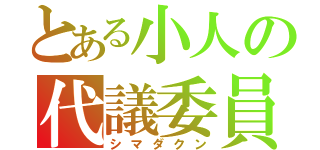 とある小人の代議委員（シマダクン）