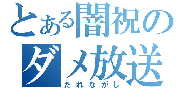 とある闇祝のダメ放送（たれながし）