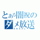 とある闇祝のダメ放送（たれながし）