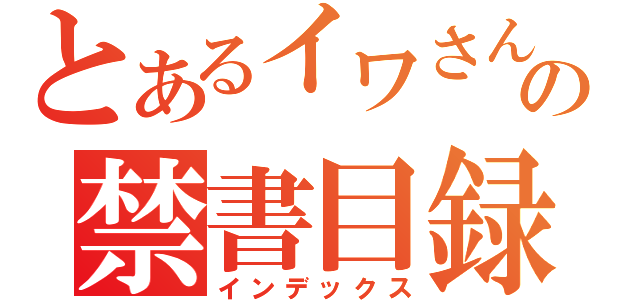 とあるイワさんの禁書目録（インデックス）