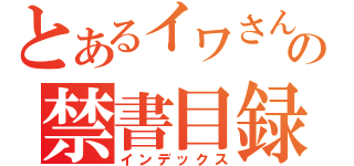 とあるイワさんの禁書目録（インデックス）