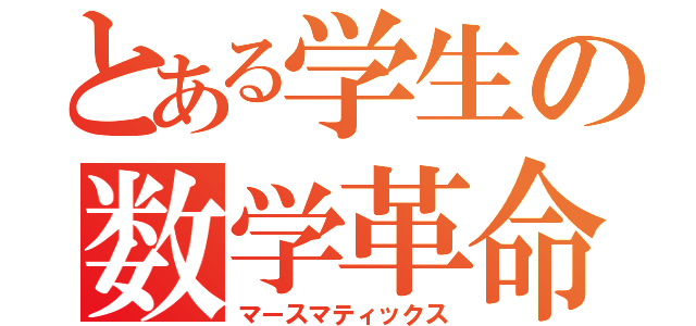 とある学生の数学革命（マースマティックス）