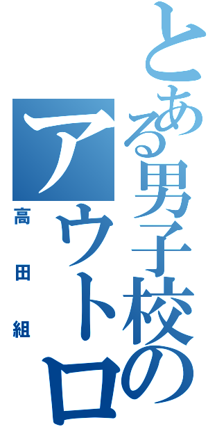 とある男子校のアウトロー集団（高田組）