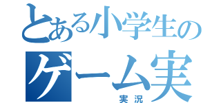 とある小学生のゲーム実況（   実況）