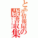 とある情報屋の蔵書収集（ビブリオマニア）