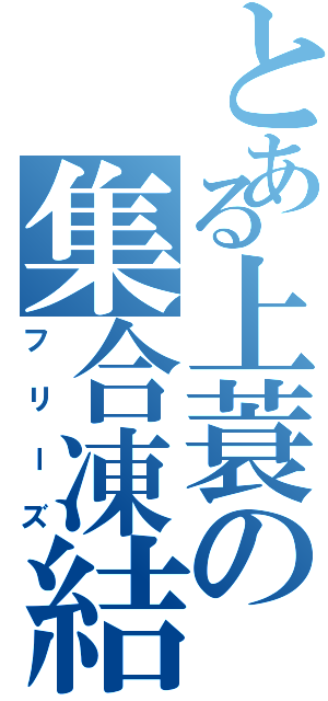 とある上蓑の集合凍結（フリーズ）