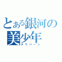 とある銀河の美少年（タウバーン）