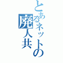 とあるネットの廃人共（）