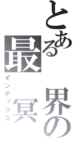 とある 界の最 冥 （インデックス）