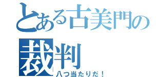 とある古美門の裁判（八つ当たりだ！）