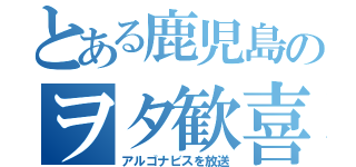 とある鹿児島のヲタ歓喜（アルゴナビスを放送）