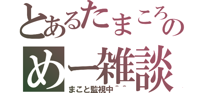 とあるたまころのめー雑談（まこと監視中＾＾）