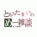 とあるたまころのめー雑談（まこと監視中＾＾）