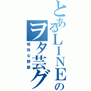 とあるＬＩＮＥのヲタ芸グループ（愉快な野獣）