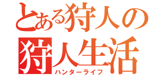 とある狩人の狩人生活（ハンターライフ）