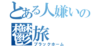 とある人嫌いの鬱旅（ブラックホーム）