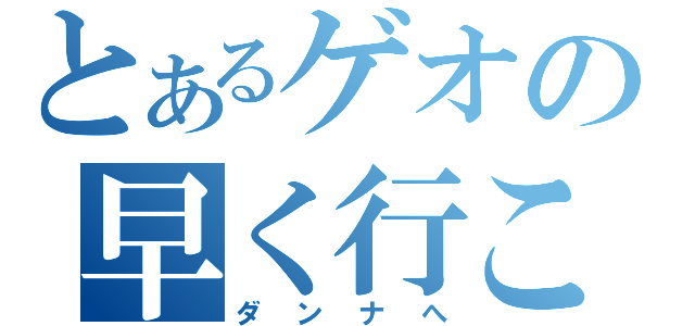 とあるゲオの早く行こ（ダンナへ）