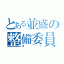 とある並盛の整備委員長（るぅ）