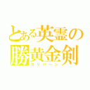 とある英霊の勝黄金剣（カリバーン）