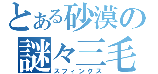 とある砂漠の謎々三毛猫（スフィンクス）