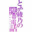 とある綾乃の携帯電話（てれふぉん）