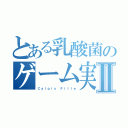 とある乳酸菌のゲーム実況者Ⅱ（Ｃａｌｐｉｓ Ｆｉｌｌｅ）