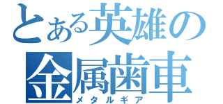 とある英雄の金属歯車（メタルギア）