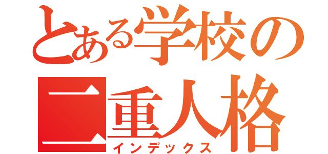 とある学校の二重人格（インデックス）