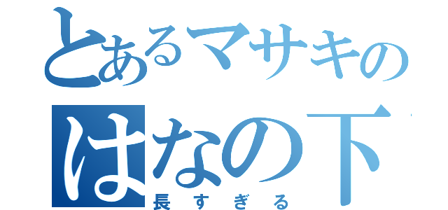 とあるマサキのはなの下（長すぎる）