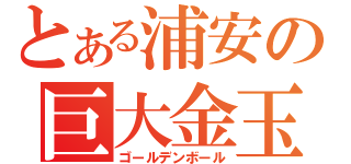 とある浦安の巨大金玉（ゴールデンボール）