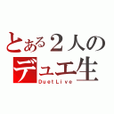 とある２人のデュエ生（ＤｕｅｔＬｉｖｅ）